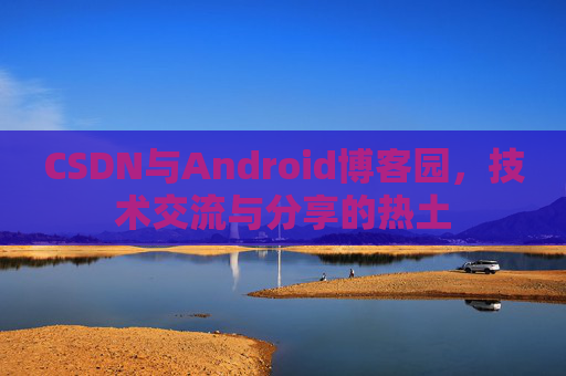 CSDN与Android博客园,技术交流与分享的热土 CSDN与Android博客园,技术交流与分享的热土