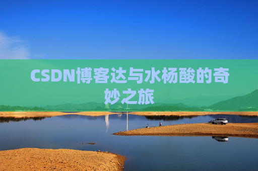 CSDN博客达与水杨酸的奇妙之旅