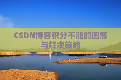 CSDN博客积分不涨的困惑与解决策略